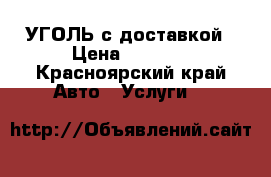 УГОЛЬ с доставкой › Цена ­ 1 000 - Красноярский край Авто » Услуги   